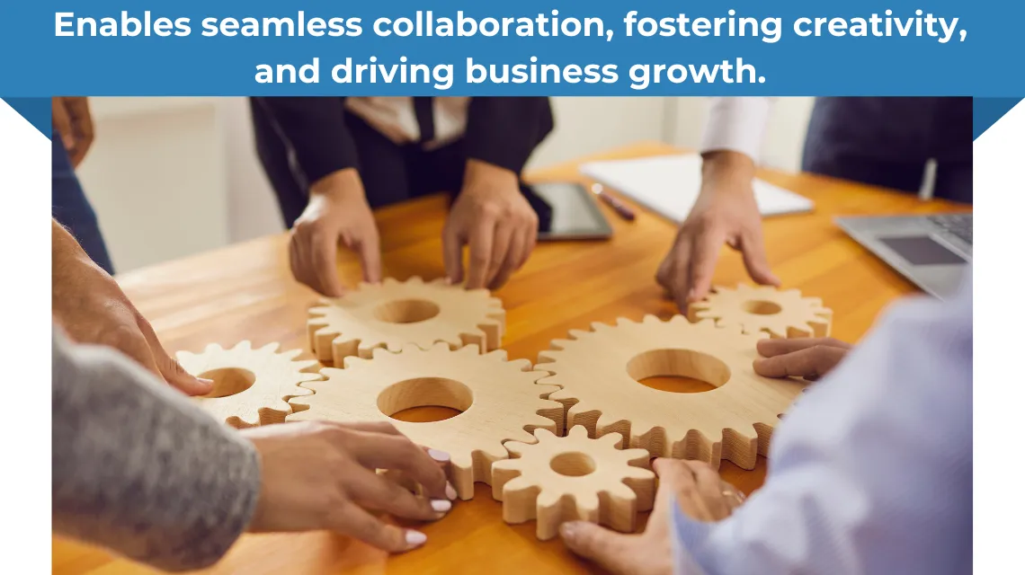 Enables seamless collaboration, fostering creativity, and driving business growth